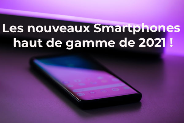 Les nouveaux smartphones haut de gamme en 2021 