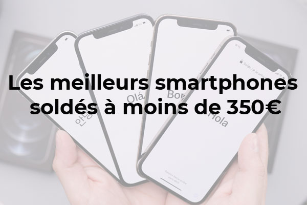 Les meilleurs smartphones soldés à moins de 350 € 